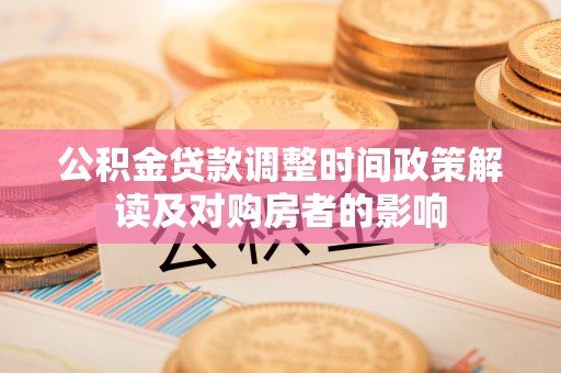 衡南公积金贷款调整时间政策解读及对购房者的影响