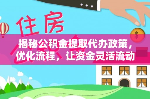 衡南揭秘公积金提取代办政策，优化流程，让资金灵活流动