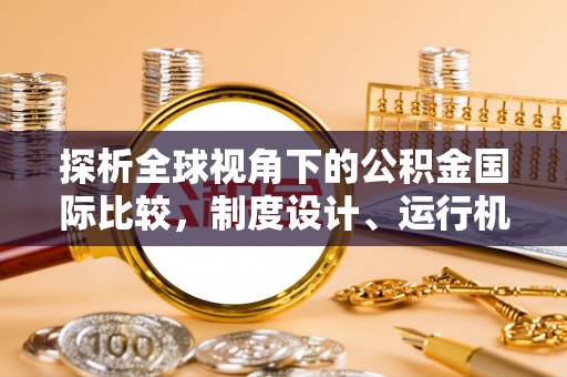 衡南探析全球视角下的公积金国际比较，制度设计、运行机制与未来趋势