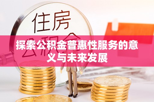 衡南探索公积金普惠性服务的意义与未来发展