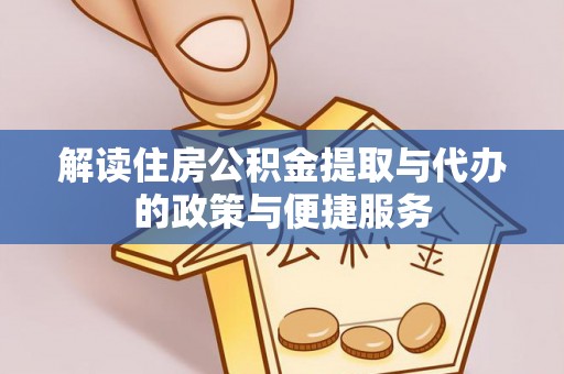 衡南解读住房公积金提取与代办的政策与便捷服务