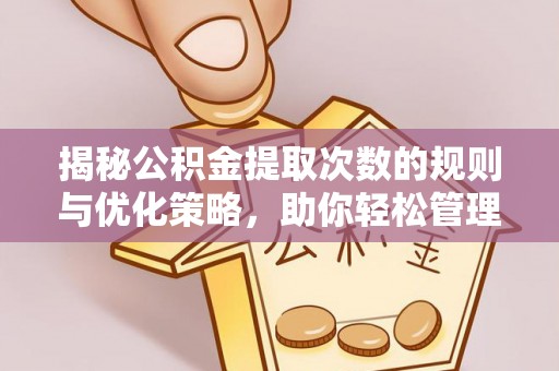 衡南揭秘公积金提取次数的规则与优化策略，助你轻松管理财务