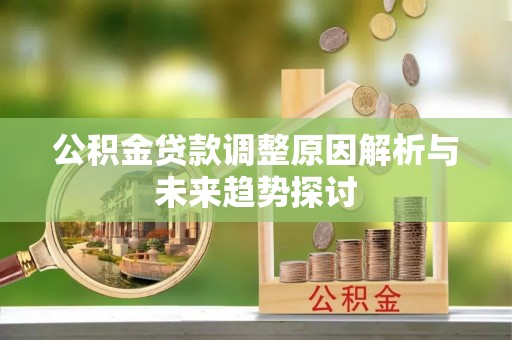 衡南公积金贷款调整原因解析与未来趋势探讨