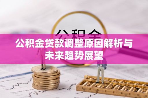 衡南公积金贷款调整原因解析与未来趋势展望