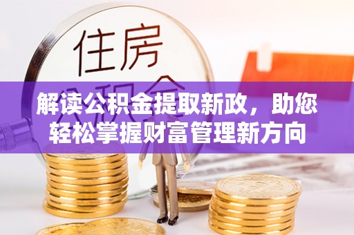 衡南解读公积金提取新政，助您轻松掌握财富管理新方向