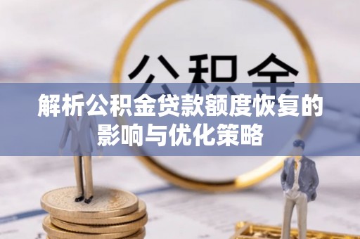 衡南解析公积金贷款额度恢复的影响与优化策略