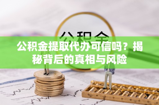 衡南公积金提取代办可信吗？揭秘背后的真相与风险