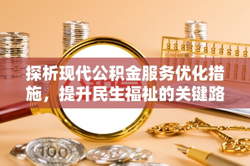 衡南探析现代公积金服务优化措施，提升民生福祉的关键路径
