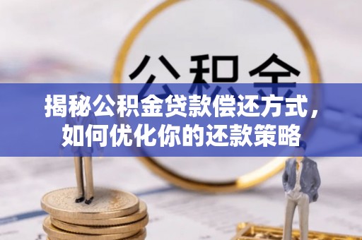 衡南揭秘公积金贷款偿还方式，如何优化你的还款策略