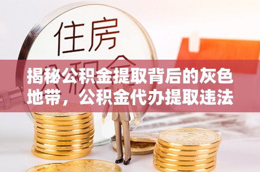衡南揭秘公积金提取背后的灰色地带，公积金代办提取违法不？