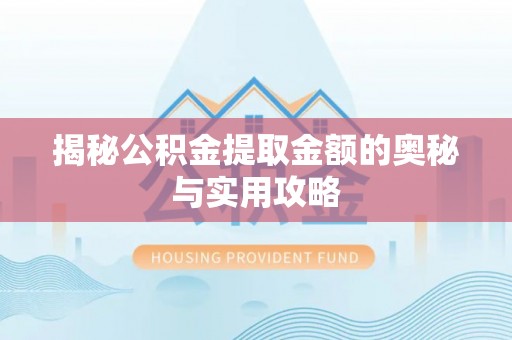 衡南揭秘公积金提取金额的奥秘与实用攻略