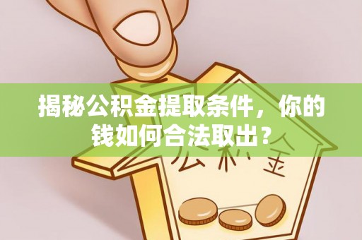 衡南揭秘公积金提取条件，你的钱如何合法取出？