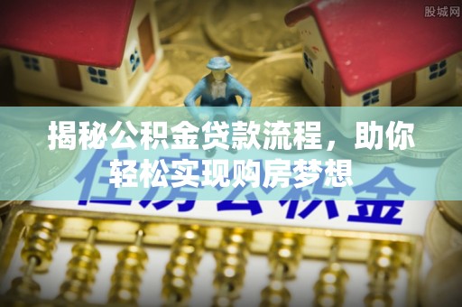 衡南揭秘公积金贷款流程，助你轻松实现购房梦想
