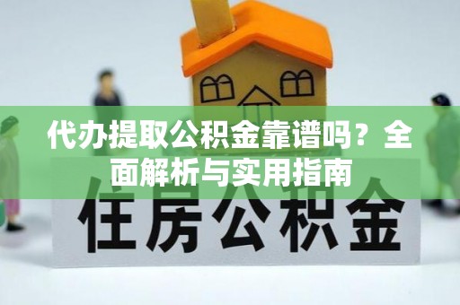 衡南代办提取公积金靠谱吗？全面解析与实用指南