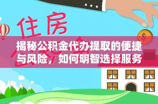 衡南揭秘公积金代办提取的便捷与风险，如何明智选择服务？