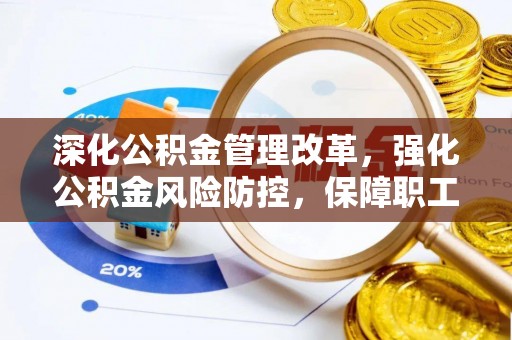 衡南深化公积金管理改革，强化公积金风险防控，保障职工权益