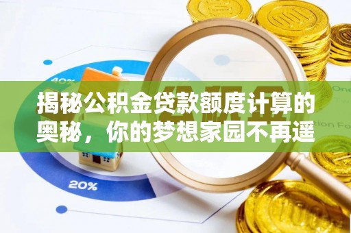 衡南揭秘公积金贷款额度计算的奥秘，你的梦想家园不再遥不可及