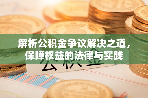 衡南解析公积金争议解决之道，保障权益的法律与实践