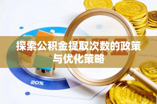 衡南探索公积金提取次数的政策与优化策略