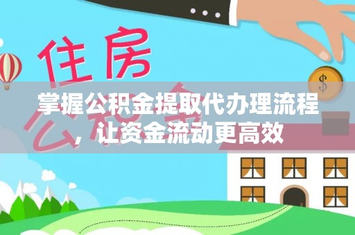 衡南掌握公积金提取代办理流程，让资金流动更高效