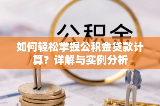衡南如何轻松掌握公积金贷款计算？详解与实例分析