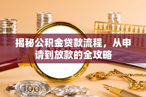 衡南揭秘公积金贷款流程，从申请到放款的全攻略