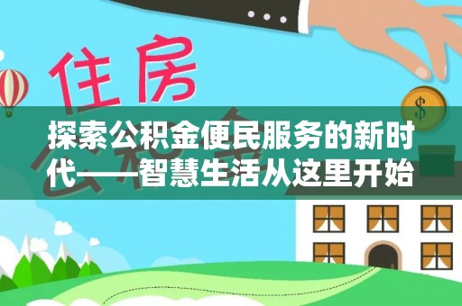 衡南探索公积金便民服务的新时代——智慧生活从这里开始