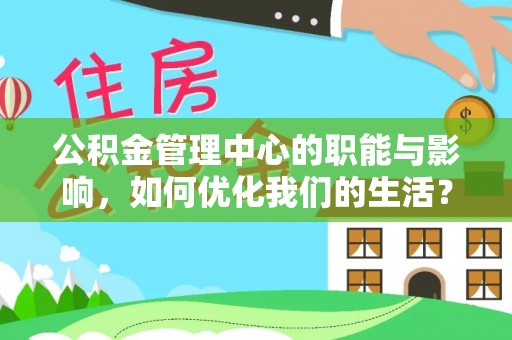 衡南公积金管理中心的职能与影响，如何优化我们的生活？