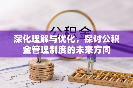 衡南深化理解与优化，探讨公积金管理制度的未来方向