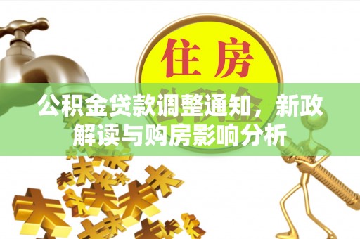 衡南公积金贷款调整通知，新政解读与购房影响分析