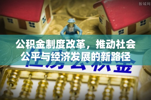 衡南公积金制度改革，推动社会公平与经济发展的新路径