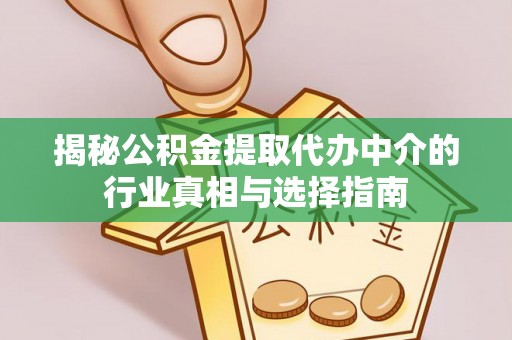 衡南揭秘公积金提取代办中介的行业真相与选择指南
