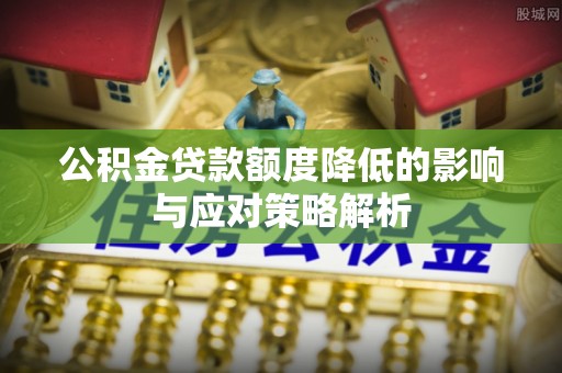 衡南公积金贷款额度降低的影响与应对策略解析