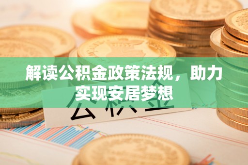 衡南解读公积金政策法规，助力实现安居梦想