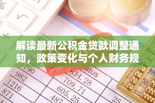 衡南解读最新公积金贷款调整通知，政策变化与个人财务规划的影响