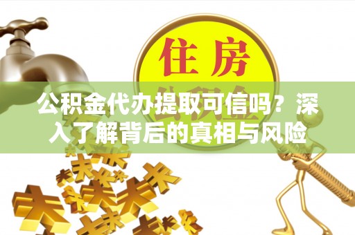 衡南公积金代办提取可信吗？深入了解背后的真相与风险