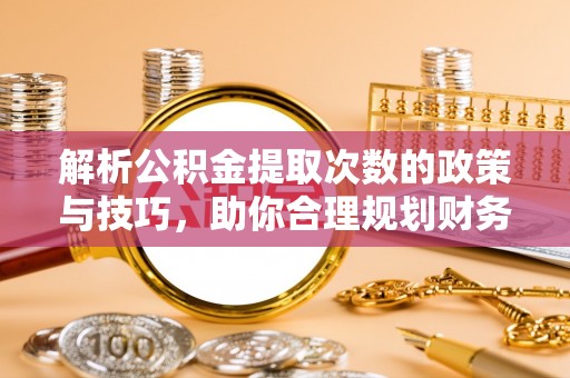 衡南解析公积金提取次数的政策与技巧，助你合理规划财务未来