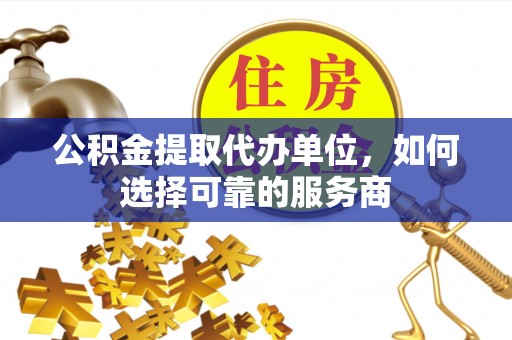 衡南公积金提取代办单位，如何选择可靠的服务商