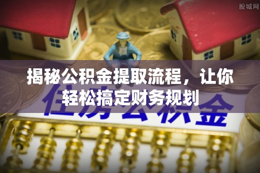 衡南揭秘公积金提取流程，让你轻松搞定财务规划