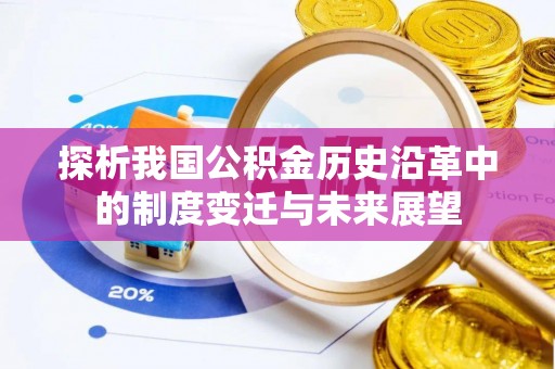 衡南探析我国公积金历史沿革中的制度变迁与未来展望