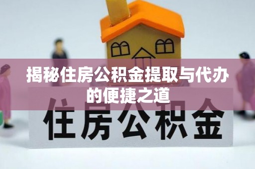 衡南揭秘住房公积金提取与代办的便捷之道