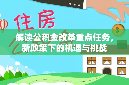 衡南解读公积金改革重点任务，新政策下的机遇与挑战