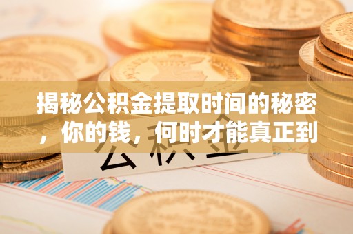 衡南揭秘公积金提取时间的秘密，你的钱，何时才能真正到手？