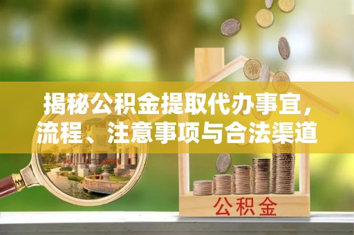 衡南揭秘公积金提取代办事宜，流程、注意事项与合法渠道