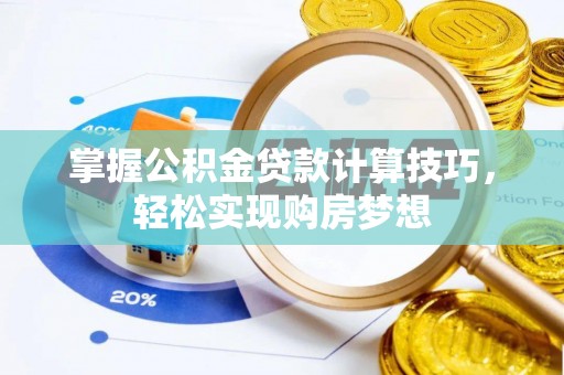 衡南掌握公积金贷款计算技巧，轻松实现购房梦想