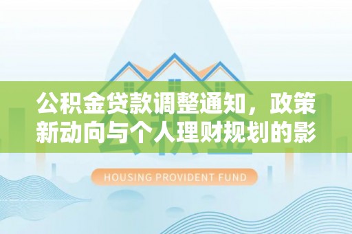 衡南公积金贷款调整通知，政策新动向与个人理财规划的影响