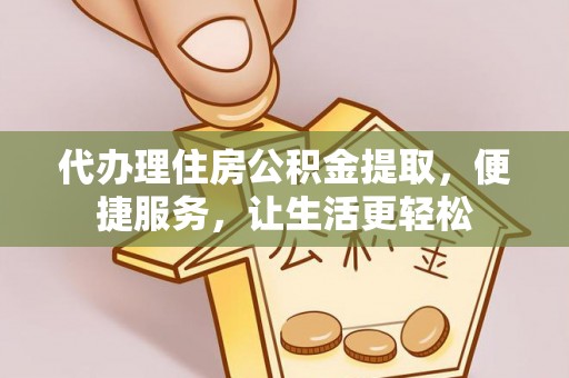 衡南代办理住房公积金提取，便捷服务，让生活更轻松