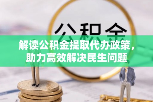 衡南解读公积金提取代办政策，助力高效解决民生问题