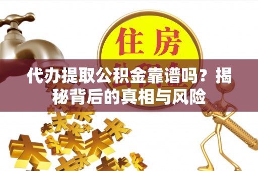 衡南代办提取公积金靠谱吗？揭秘背后的真相与风险