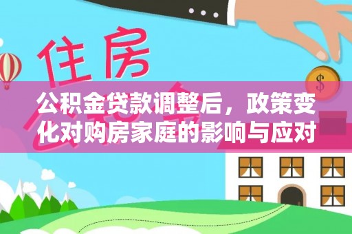 衡南公积金贷款调整后，政策变化对购房家庭的影响与应对策略